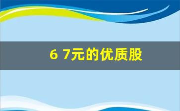 6 7元的优质股(6块多的股票)_https://www.wguangz.com_上期所_第1张